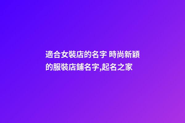 適合女裝店的名字 時尚新穎的服裝店鋪名字,起名之家-第1張-店鋪起名-玄機派